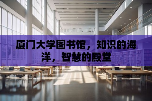 廈門大學圖書館，知識的海洋，智慧的殿堂