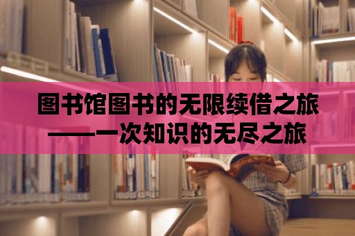 圖書館圖書的無限續(xù)借之旅——一次知識的無盡之旅