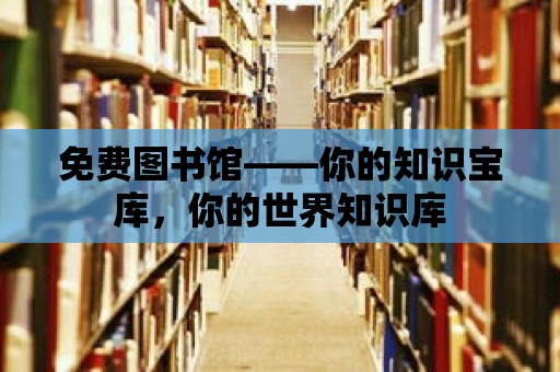 免費圖書館——你的知識寶庫，你的世界知識庫