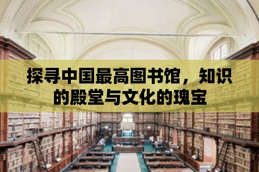 探尋中國最高圖書館，知識的殿堂與文化的瑰寶