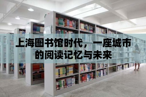 上海圖書館時代，一座城市的閱讀記憶與未來