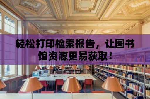 輕松打印檢索報告，讓圖書館資源更易獲取！