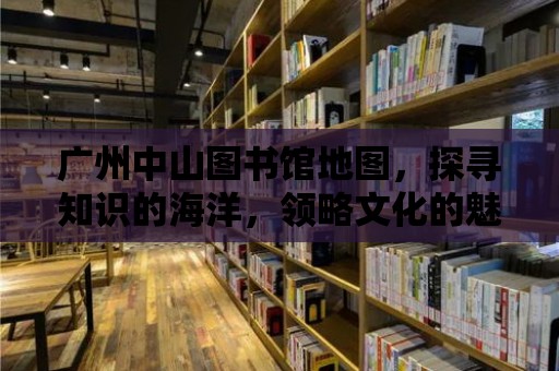 廣州中山圖書館地圖，探尋知識的海洋，領略文化的魅力