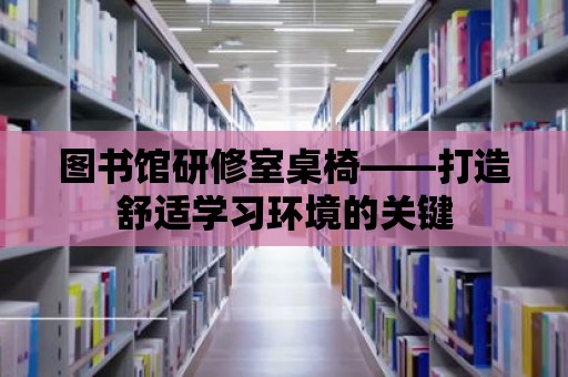 圖書館研修室桌椅——打造舒適學習環境的關鍵