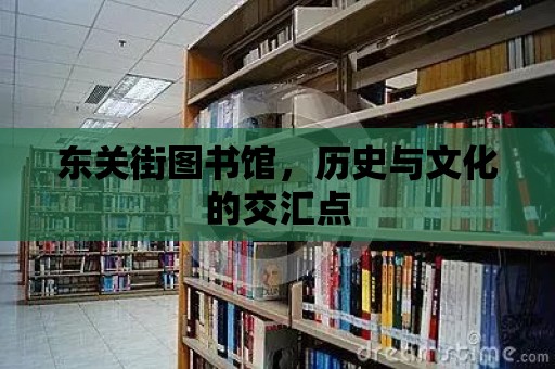 東關街圖書館，歷史與文化的交匯點