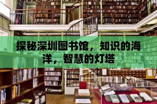 探秘深圳圖書館，知識的海洋，智慧的燈塔