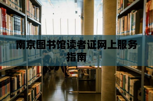 南京圖書館讀者證網上服務指南