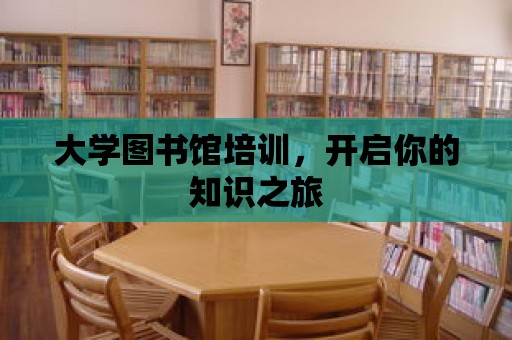 大學圖書館培訓，開啟你的知識之旅