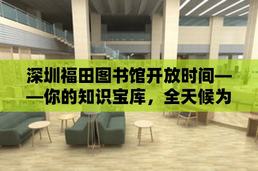 深圳福田圖書館開放時間——你的知識寶庫，全天候為您服務