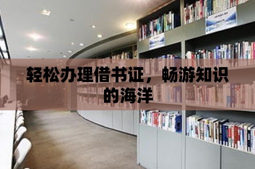 輕松辦理借書證，暢游知識的海洋