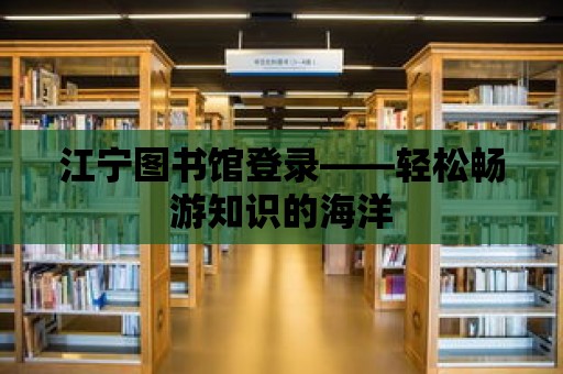 江寧圖書館登錄——輕松暢游知識的海洋