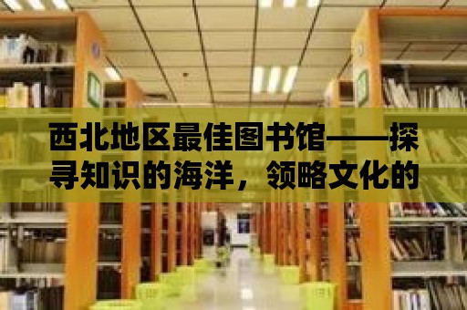 西北地區最佳圖書館——探尋知識的海洋，領略文化的魅力