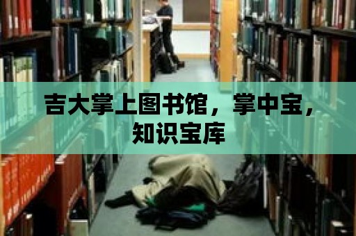 吉大掌上圖書館，掌中寶，知識寶庫