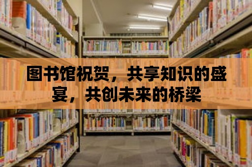 圖書館祝賀，共享知識的盛宴，共創(chuàng)未來的橋梁