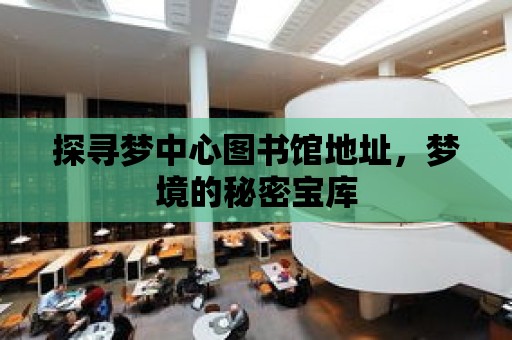 探尋夢中心圖書館地址，夢境的秘密寶庫