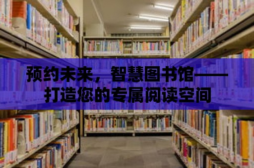 預約未來，智慧圖書館——打造您的專屬閱讀空間