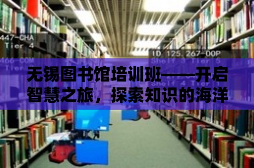 無錫圖書館培訓班——開啟智慧之旅，探索知識的海洋