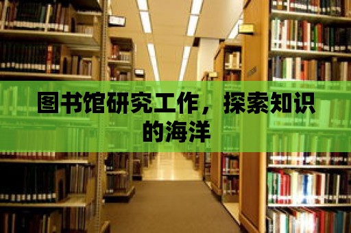 圖書館研究工作，探索知識的海洋