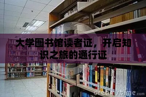 大學圖書館讀者證，開啟知識之旅的通行證