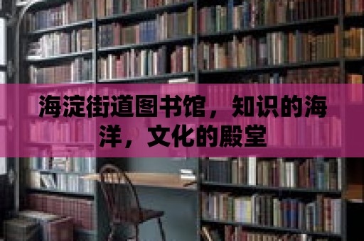 海淀街道圖書館，知識的海洋，文化的殿堂