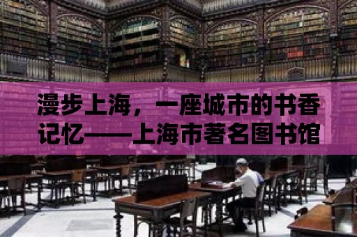 漫步上海，一座城市的書香記憶——上海市著名圖書館巡禮