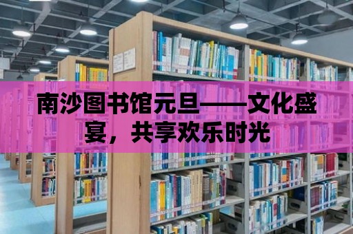 南沙圖書館元旦——文化盛宴，共享歡樂時光