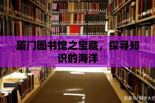 廈門(mén)圖書(shū)館之寶藏，探尋知識(shí)的海洋