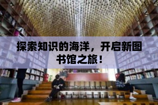 探索知識的海洋，開啟新圖書館之旅！