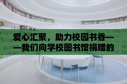 愛心匯聚，助力校園書香——我們向學校圖書館捐贈的溫暖行動