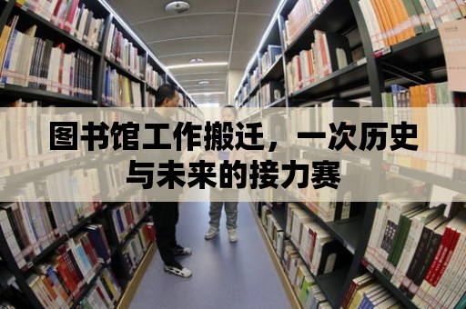 圖書館工作搬遷，一次歷史與未來的接力賽