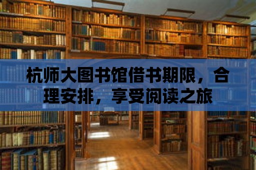 杭師大圖書館借書期限，合理安排，享受閱讀之旅