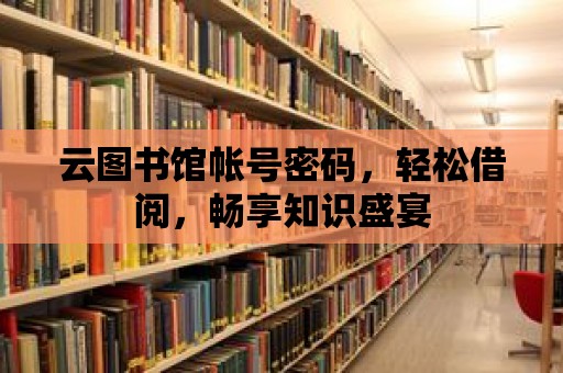 云圖書館帳號密碼，輕松借閱，暢享知識盛宴