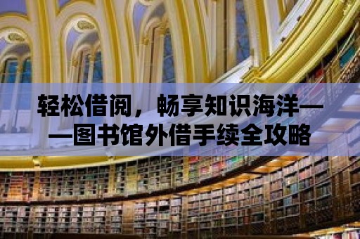 輕松借閱，暢享知識海洋——圖書館外借手續全攻略