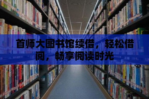 首師大圖書館續(xù)借，輕松借閱，暢享閱讀時光