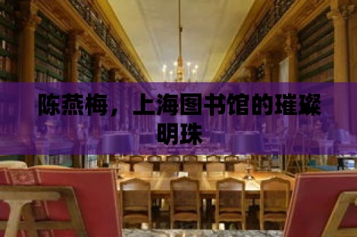 陳燕梅，上海圖書館的璀璨明珠