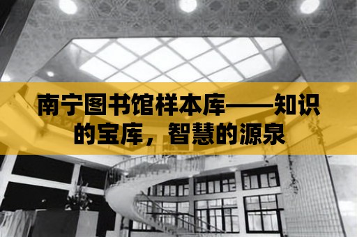 南寧圖書館樣本庫——知識的寶庫，智慧的源泉