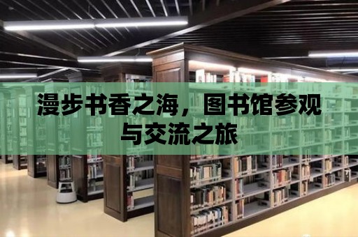 漫步書香之海，圖書館參觀與交流之旅