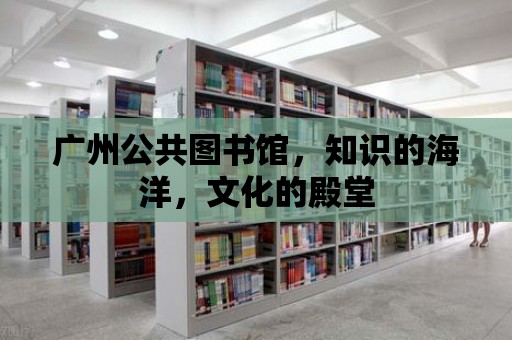 廣州公共圖書館，知識的海洋，文化的殿堂