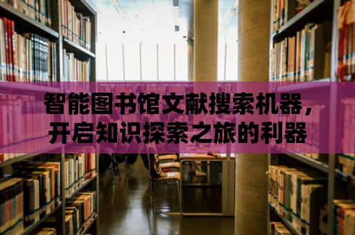 智能圖書館文獻搜索機器，開啟知識探索之旅的利器