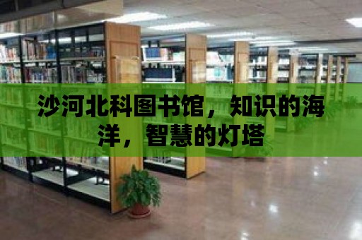 沙河北科圖書館，知識的海洋，智慧的燈塔