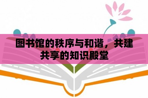 圖書館的秩序與和諧，共建共享的知識殿堂