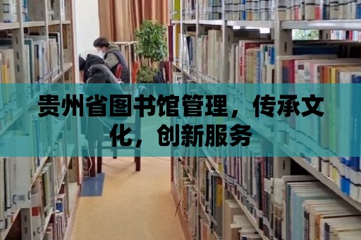 貴州省圖書館管理，傳承文化，創新服務