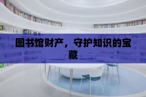 圖書館財產(chǎn)，守護知識的寶藏