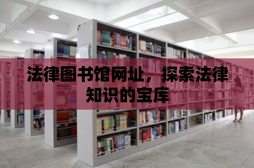 法律圖書館網址，探索法律知識的寶庫