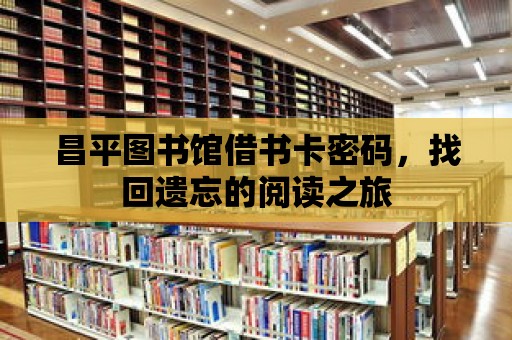 昌平圖書館借書卡密碼，找回遺忘的閱讀之旅