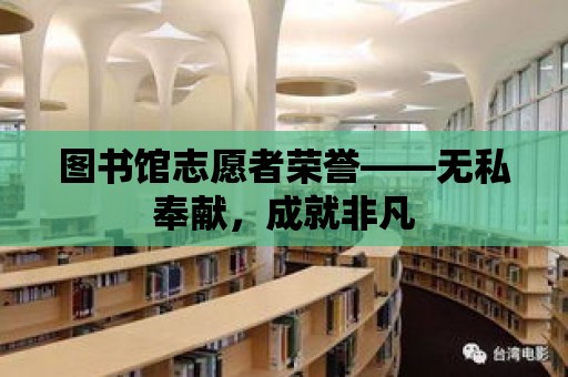 圖書館志愿者榮譽——無私奉獻，成就非凡