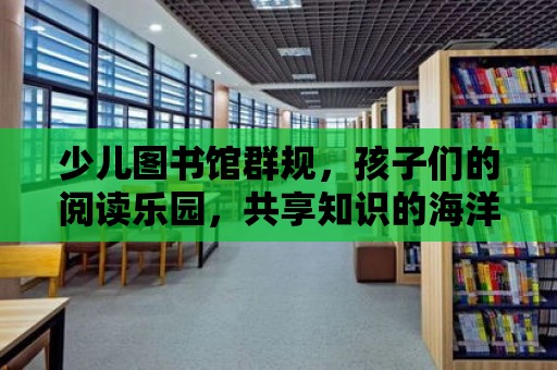 少兒圖書館群規，孩子們的閱讀樂園，共享知識的海洋