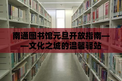 南通圖書館元旦開放指南——文化之城的溫馨驛站