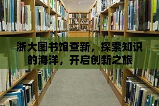 浙大圖書館查新，探索知識的海洋，開啟創新之旅