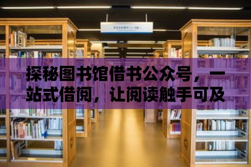 探秘圖書館借書公眾號，一站式借閱，讓閱讀觸手可及